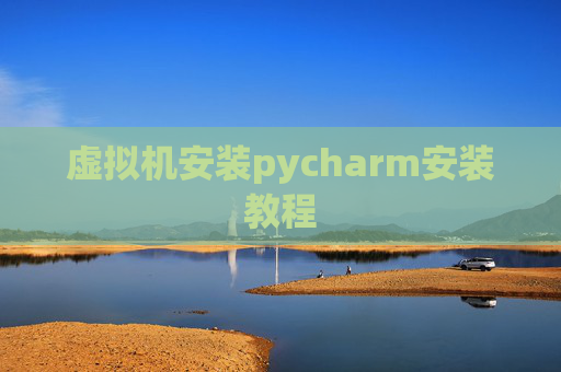 虚拟机安装pycharm安装教程 虚拟机安装pycharm安装教程